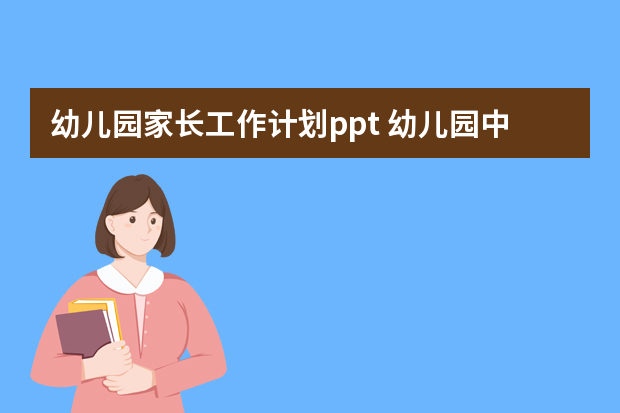 幼儿园家长工作计划ppt 幼儿园中班新学期家长工作计划